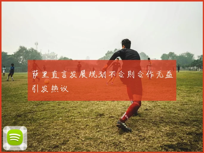萨里直言发展规划不合则合作无益引发热议