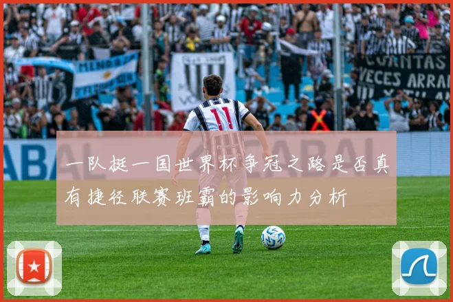 一队挺一国世界杯争冠之路是否真有捷径联赛班霸的影响力分析