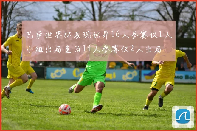 巴萨世界杯表现优异16人参赛仅1人小组出局皇马14人参赛仅2人出局