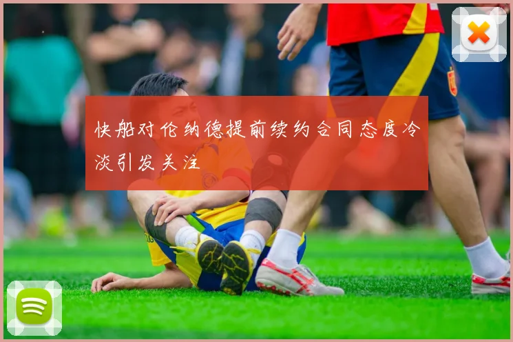 快船对伦纳德提前续约合同态度冷淡引发关注