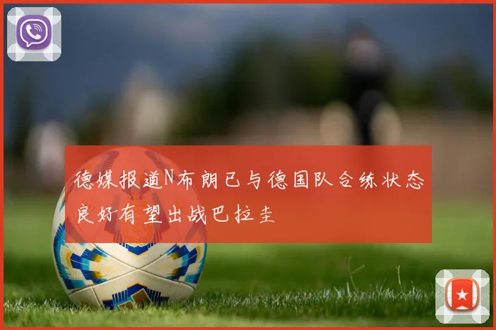 德媒报道N布朗已与德国队合练状态良好有望出战巴拉圭