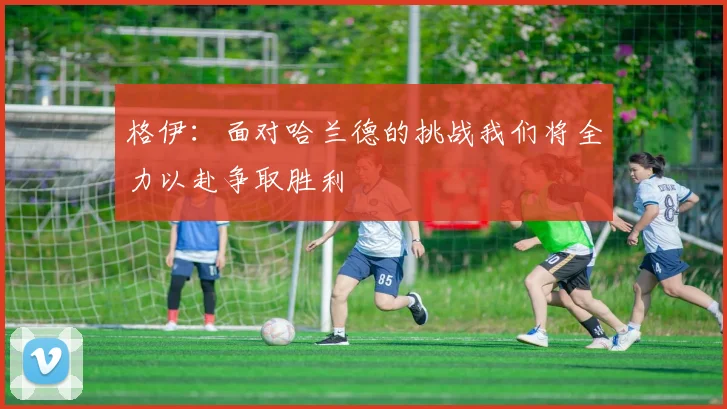 格伊：面对哈兰德的挑战我们将全力以赴争取胜利